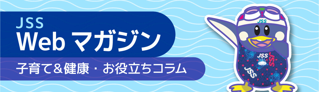 JSS Webマガジン～ 子育て＆健康・お役立ちコラム ～子育て・健康・体力づくりに関する情報をお届け！