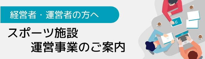 経営者・運営者の方へ スポーツ施設運営事業のご案内