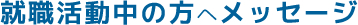 就職活動中の方へメッセージ
